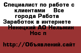 Специалист по работе с клиентами  - Все города Работа » Заработок в интернете   . Ненецкий АО,Нельмин Нос п.